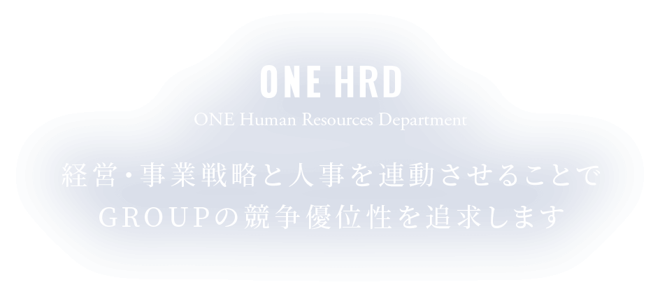 ONE Human Resources Department 経営・事業戦略と人事を連動させることでGROUPの競争優位性を追求します